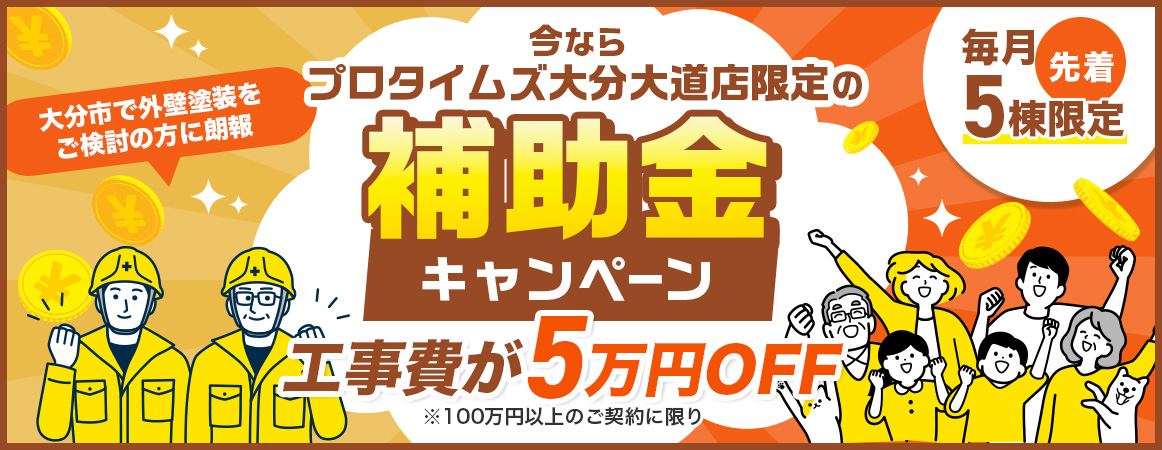 プロタイムズ大分大道店限定の外壁塗装「補助金キャンペーン」。工事費5万円OFF（100万円以上の契約対象）、毎月先着5棟限定。